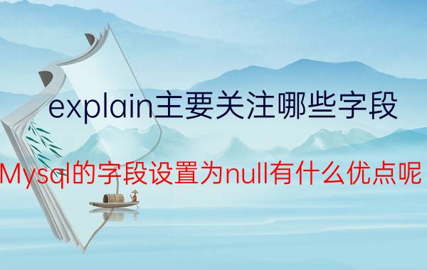 explain主要关注哪些字段 Mysql的字段设置为null有什么优点呢？